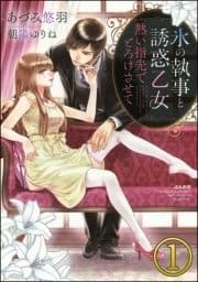 氷の執事と誘惑乙女 熱い指先でとろけさせて【完全版】(分冊版)