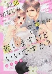 初恋の幼なじみが別の男と婚約したので､奪いますけどいいですか?