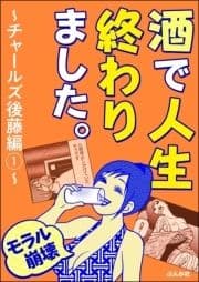 【モラル崩壊】酒で人生終わりました｡～チャールズ後藤編～