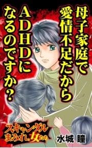 母子家庭で愛情不足だからADHDになるのですか?～スキャンダルまみれな女たち