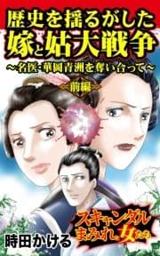 歴史を揺るがした嫁と姑大戦争～名医･華岡青洲を奪い合って～前編～スキャンダルまみれな女たち