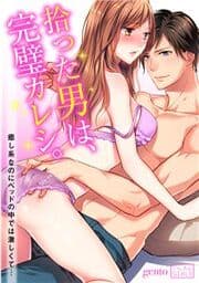 拾った男は､完璧カレシ｡～癒し系なのにベッドの中では激しくて…