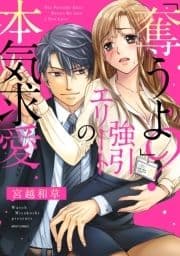 ｢奪うよ?｣強引エリートの本気求愛