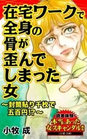 在宅ワークで全身の骨が歪んでしまった女～封筒貼り千枚で五百円!?～読者体験!本当にあった女のスキャンダル劇場