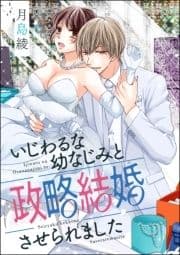 いじわるな幼なじみと政略結婚させられました(単話版)