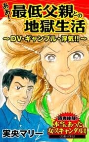 ああ!最低父親との地獄生活～DV･ギャンブル･浮気!!～読者体験!本当にあった女のスキャンダル劇場