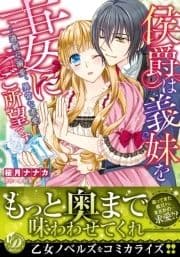 侯爵は義妹を妻にご所望です～過剰な溺愛､異常な求愛～