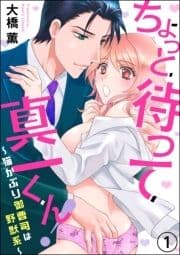 ちょっと待って真一くん! ～猫かぶり御曹司は野獣系～(分冊版)