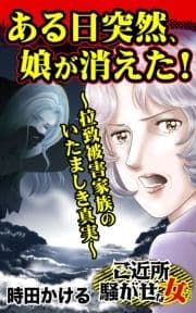 ある日突然､娘が消えた!～拉致被害家族のいたましき真実～ご近所騒がせな女たち