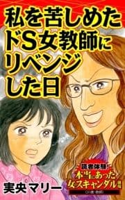 私を苦しめたドS女教師にリベンジした日～読者体験!本当にあった女のスキャンダル劇場