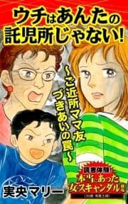 ウチはあんたの託児所じゃない!～ご近所ママ友づきあいの罠～読者体験!本当にあった女のスキャンダル劇場