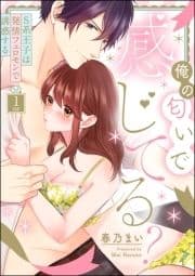 俺の匂いで感じてる? S系王子は発情フェロモンで誘惑する(分冊版)