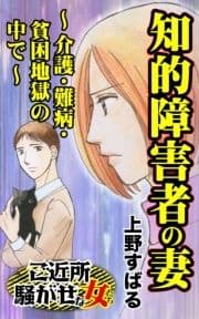 知的障害者の妻～介護･難病･貧困地獄の中で～ご近所騒がせな女たち