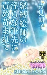 緊縛絵師の淫らな筆先に責め苛まれて～蜜愛恋獄コレクション