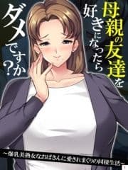 母親の友達を好きになったらダメですか? ～爆乳美熟女なおばさんに愛されまくりの同棲生活～_thumbnail