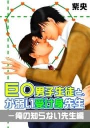 巨○男子生徒と､か弱い受け身先生-俺の知らない先生編