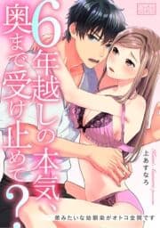 6年越しの本気､奥まで受け止めて?～弟みたいな幼馴染がオトコ全開です_thumbnail