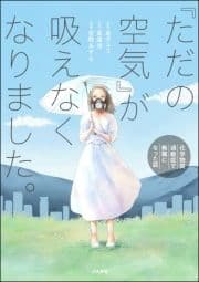 ｢ただの空気｣が吸えなくなりました｡ ～化学物質過敏症で無職になった話～