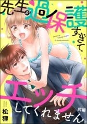 先生が過保護すぎてエッチしてくれません｡(単話版)