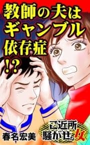 教師の夫はギャンブル依存症!?～ご近所騒がせな女たち