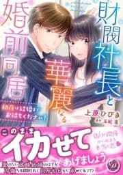 財閥社長と華麗なる婚前同居～初夜は結婚までお待ちください!～