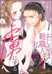 そんなに大事そうに触れないで…っ おじさま靴職人は私を脚から虜にする(分冊版)