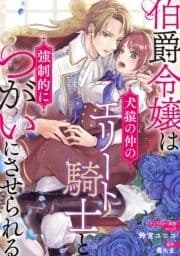 伯爵令嬢は犬猿の仲のエリート騎士と強制的につがいにさせられる 連載版