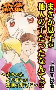 まさか息子が他人の子だったなんて!?～赤ちゃんとり違えの悲劇の果てに～スキャンダルまみれな女たち