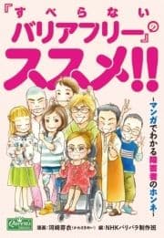 ｢すべらないバリアフリー｣のススメ!!～マンガでわかる障害者のホンネ～