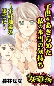 ザ･女の難病 子供をあきらめた私の本当の気持ち～不妊地獄の果てに～