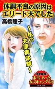 体調不良の原因はエリート夫でした～私の夫原病体験～読者体験!本当にあった女のスキャンダル劇場