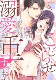 こじらせ彼の溺愛が重すぎます! 10年越しのとろ甘えっち試してみる?(分冊版)