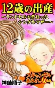 12歳の出産～ランドセルを背負ったシングルマザー～スキャンダルまみれな女たち
