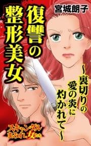 復讐の整形美女～裏切りの愛の炎に灼かれて～スキャンダルまみれな女たち