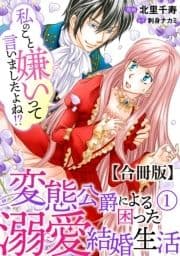 私のこと嫌いって言いましたよね!?変態公爵による困った溺愛結婚生活 合冊版