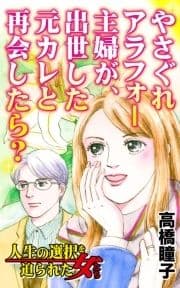 やさぐれアラフォー主婦が出世した元カレと再会したら?～人生の選択を迫られた女たち