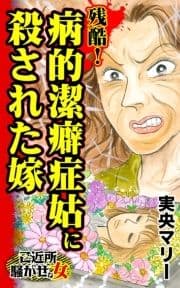 残酷!病的潔癖症姑に殺された嫁～ご近所騒がせな女たち