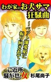 わが家のお犬サマ狂騒曲～ペット溺愛姑に振り回されて～ご近所騒がせな女たち