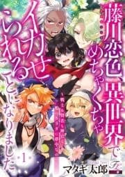 藤川恋色､異世界でめちゃくちゃイカせられることになりました｡～戦士も賢者も神官も…私のカラダに夢中なの!?～