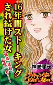 16年間ストーキングされ続けた女～強姦､誘拐､危機一髪!～スキャンダルまみれな女たち