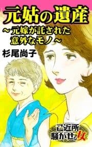 元姑の遺産～元嫁が託された意外なモノ～ご近所騒がせな女たち