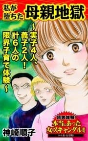 私が堕ちた母親地獄～実子4人､義子2人!計6人の限界子育て体験～読者体験!本当にあった女のスキャンダル劇場