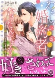 わたし､いつから婚約者になったんですか?～クールな副社長とかりそめ蜜月～