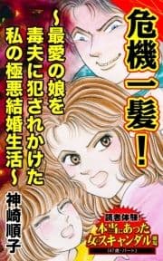 危機一髪!～最愛の娘を毒夫に犯されかけた私の極悪結婚生活～読者体験!本当にあった女のスキャンダル劇場