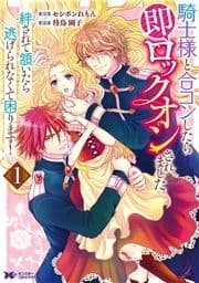 騎士様と合コンしたら即ロックオンされました｡絆されて頷いたら逃げられなくて困ります!(コミック)