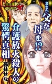 まさか父が母を!?～介護放火殺人の驚愕真相～人生の選択を迫られた女たち