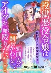 投獄悪役令嬢は処刑人の剣をかわして､アイツを一発殴りたい…!