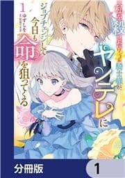 私を殺したワンコ系騎士様が､ヤンデレにジョブチェンジして今日も命を狙ってくる【分冊版】_thumbnail