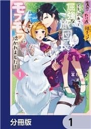 失恋!やけ酒?まさかの朝チュン!? でも､訳あって屈強な旅団長とモフモフに懐かれました!【分冊版】_thumbnail