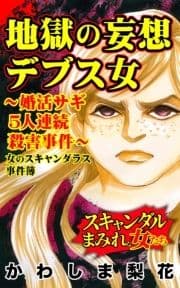 地獄の妄想デブス女～婚活サギ5人連続殺害事件～女のスキャンダラス事件簿 スキャンダルまみれな女たち